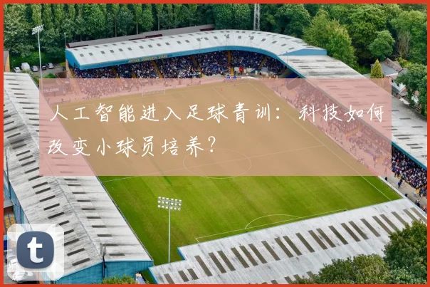 人工智能进入足球青训：科技如何改变小球员培养？