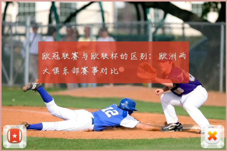 欧冠联赛与欧联杯的区别:欧洲两大俱乐部赛事对比