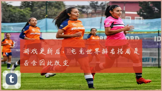 游戏更新后，电竞世界排名格局是否会因此改变
