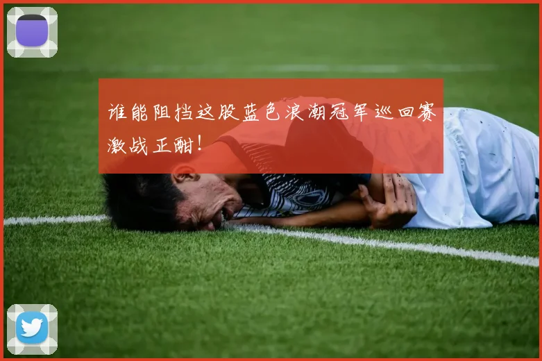 谁能阻挡这股蓝色浪潮冠军巡回赛激战正酣！