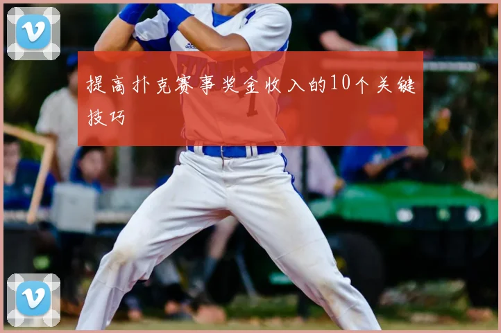 提高扑克赛事奖金收入的10个关键技巧