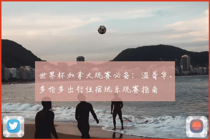 世界杯加拿大观赛必备:温哥华、多伦多出行住宿玩乐观赛指南