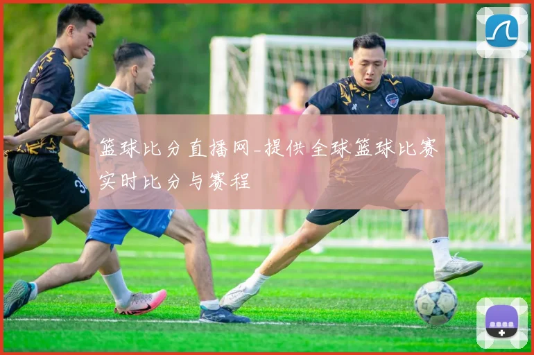 篮球比分直播网_提供全球篮球比赛实时比分与赛程