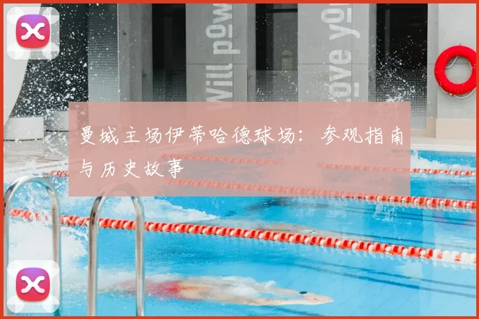 曼城主场伊蒂哈德球场:参观指南与历史故事