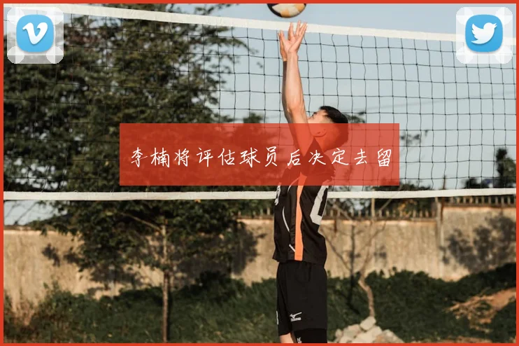 李楠将评估球员后决定去留