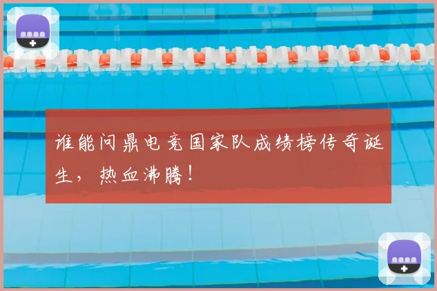 谁能问鼎电竞国家队成绩榜传奇诞生，热血沸腾！