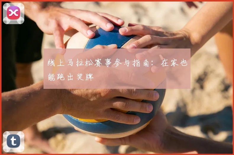 线上马拉松赛事参与指南:在家也能跑出奖牌