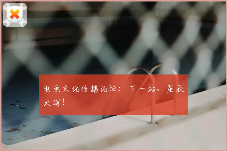 电竞文化传播论坛:下一站,星辰大海!