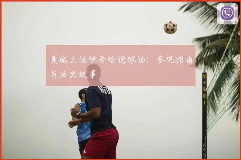 曼城主场伊蒂哈德球场:参观指南与历史故事