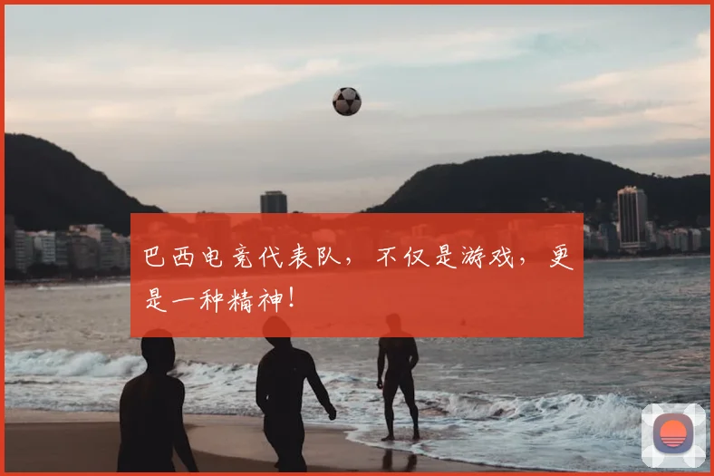 巴西电竞代表队,不仅是游戏,更是一种精神!