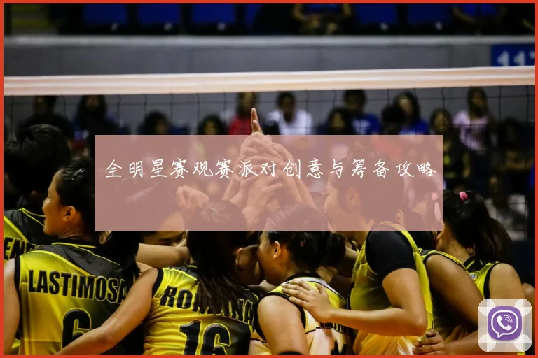 全明星赛观赛派对创意与筹备攻略