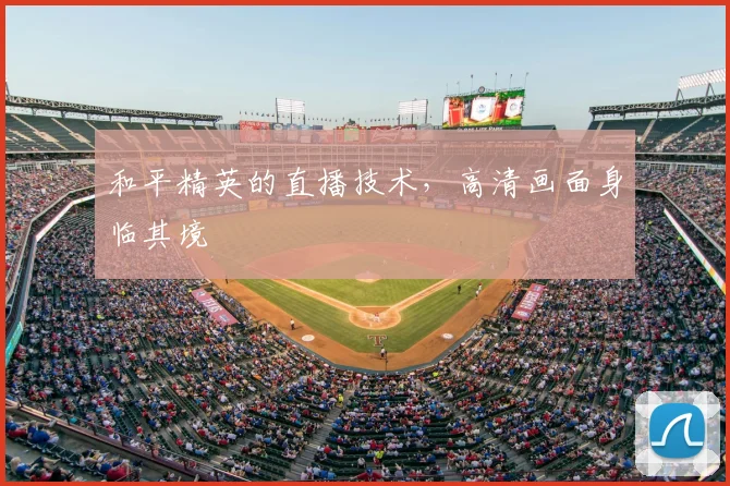 和平精英的直播技术,高清画面身临其境