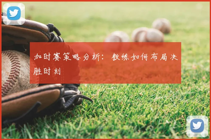 加时赛策略分析：教练如何布局决胜时刻