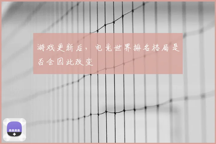 游戏更新后,电竞世界排名格局是否会因此改变
