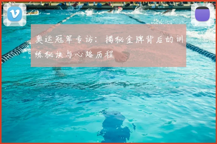奥运冠军专访:揭秘金牌背后的训练秘诀与心路历程