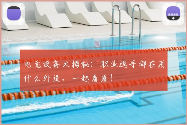 电竞设备大揭秘：职业选手都在用什么外设，一起看看！