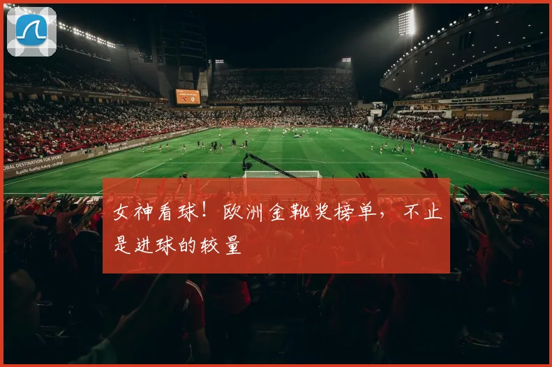 女神看球!欧洲金靴奖榜单,不止是进球的较量