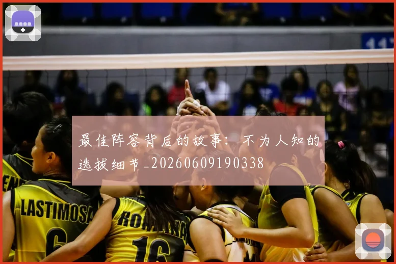 最佳阵容背后的故事:不为人知的选拔细节_20260609190338