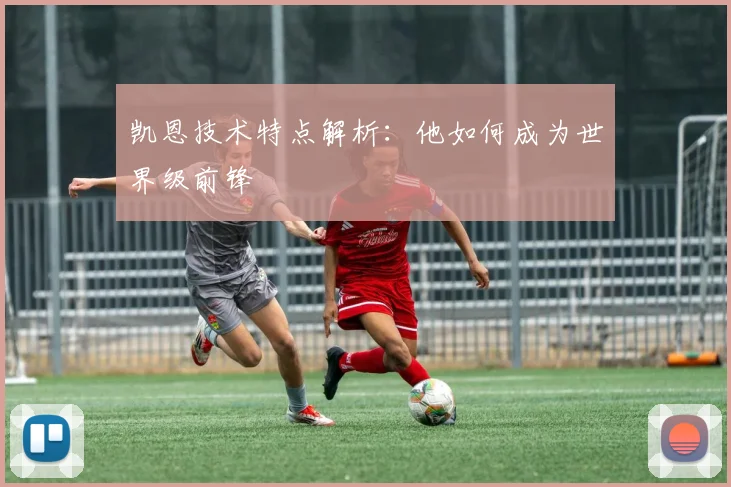 凯恩技术特点解析:他如何成为世界级前锋