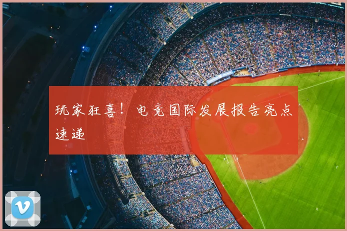 玩家狂喜!电竞国际发展报告亮点速递