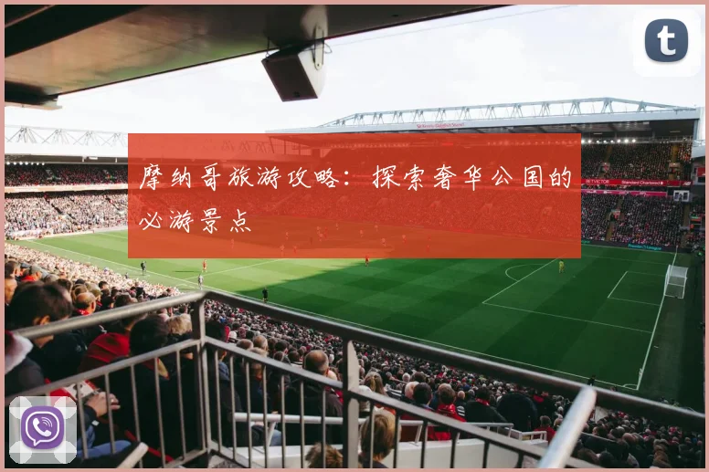 摩纳哥旅游攻略:探索奢华公国的必游景点