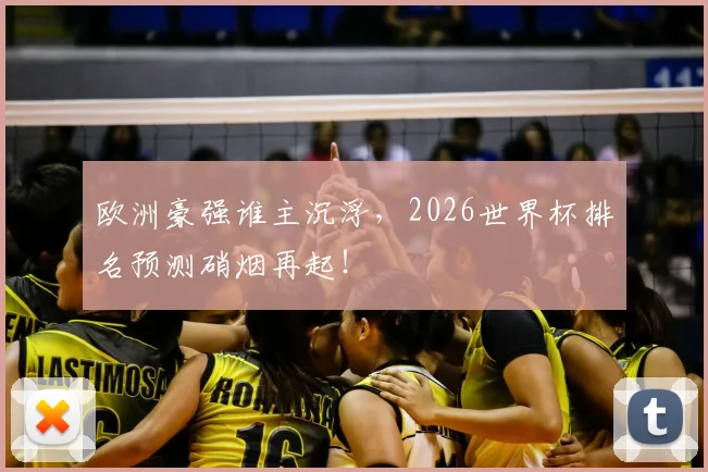 欧洲豪强谁主沉浮，2026世界杯排名预测硝烟再起！