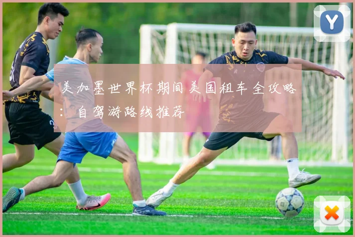 美加墨世界杯期间美国租车全攻略:自驾游路线推荐