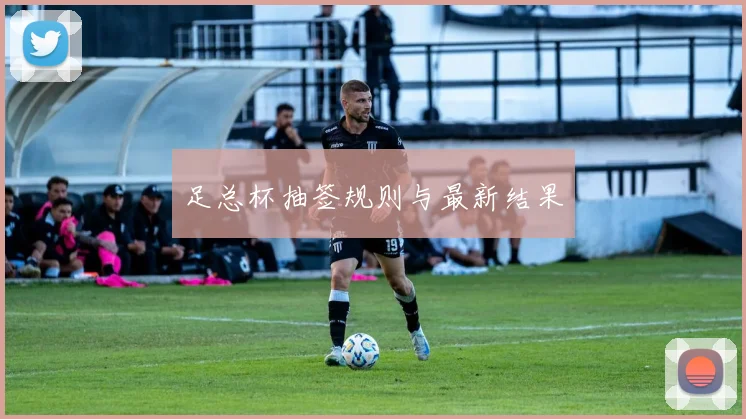 足总杯抽签规则与最新结果