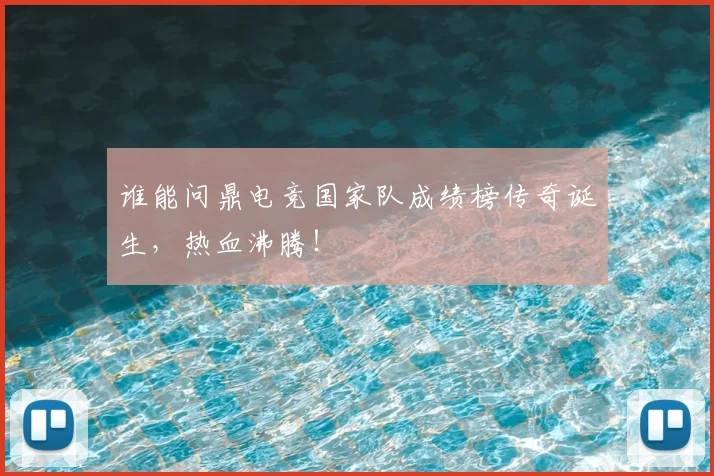 谁能问鼎电竞国家队成绩榜传奇诞生，热血沸腾！