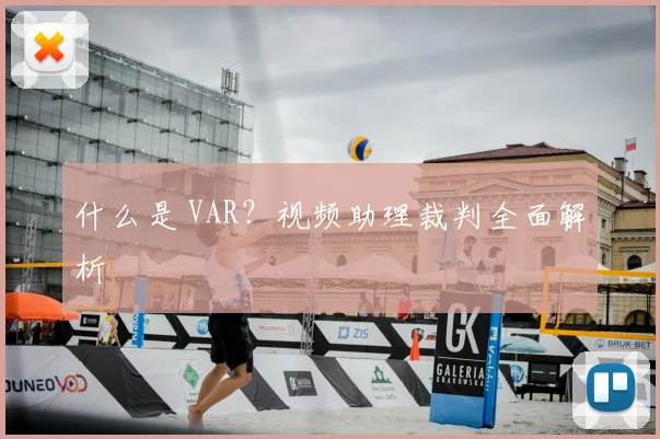 什么是 VAR?视频助理裁判全面解析