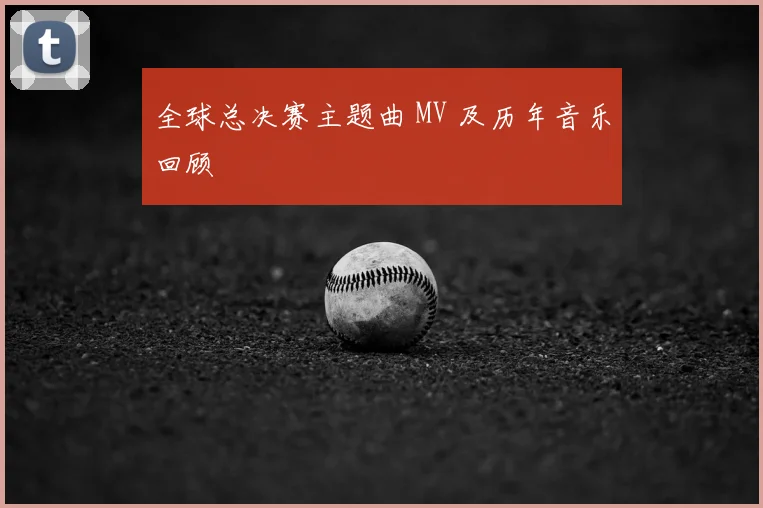 全球总决赛主题曲 MV 及历年音乐回顾