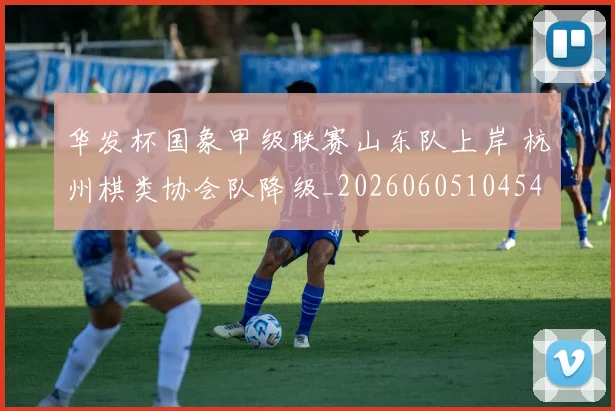 华发杯国象甲级联赛山东队上岸 杭州棋类协会队降级_20260605104540