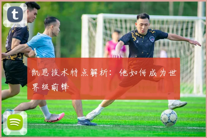 凯恩技术特点解析:他如何成为世界级前锋