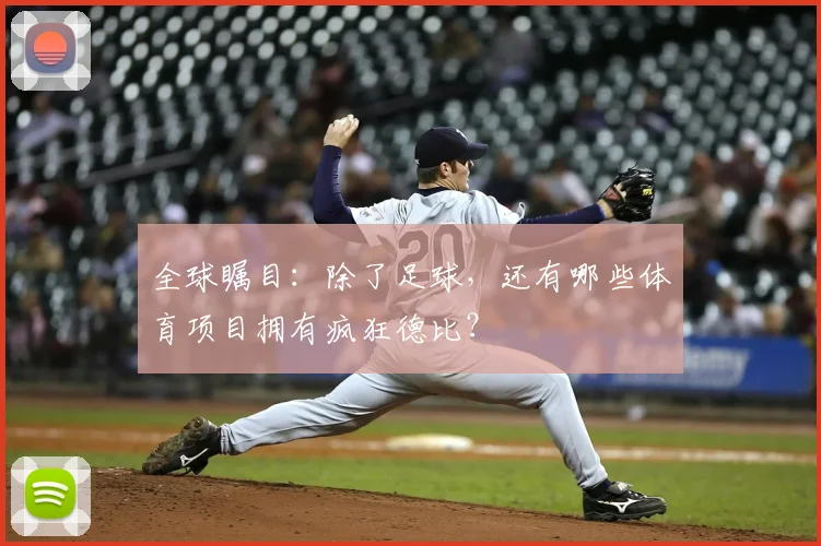 全球瞩目:除了足球,还有哪些体育项目拥有疯狂德比?