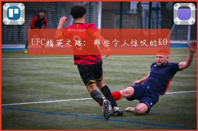 UFC精英之路：那些令人惊叹的KO