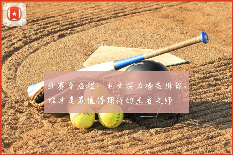新赛季启程,电竞实力榜告诉你,谁才是最值得期待的王者之师