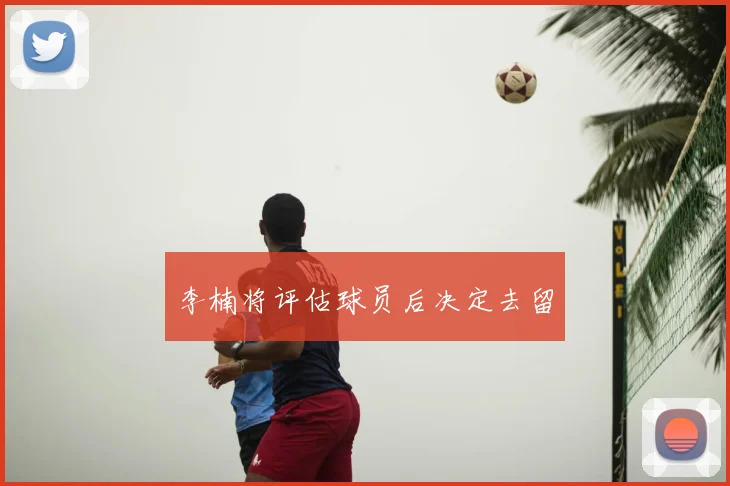 李楠将评估球员后决定去留