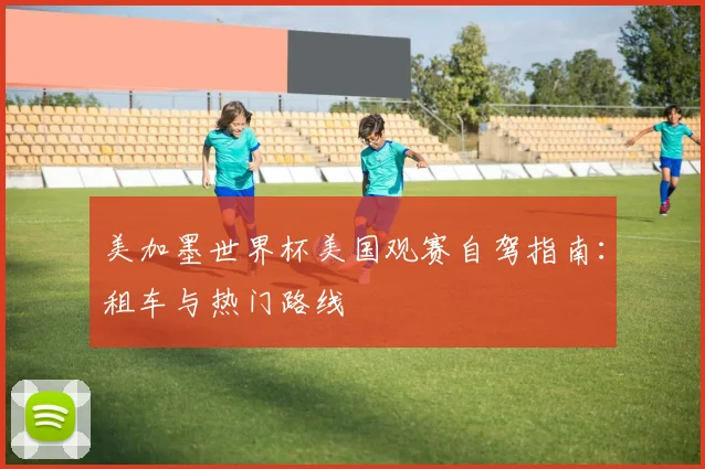 美加墨世界杯美国观赛自驾指南:租车与热门路线
