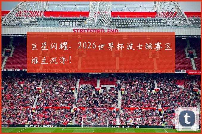 巨星闪耀,2026世界杯波士顿赛区谁主沉浮!