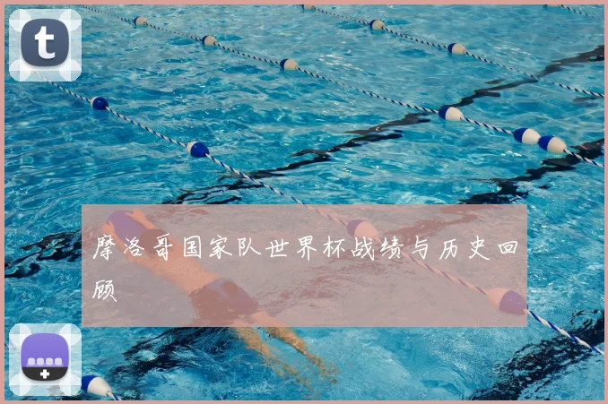 摩洛哥国家队世界杯战绩与历史回顾