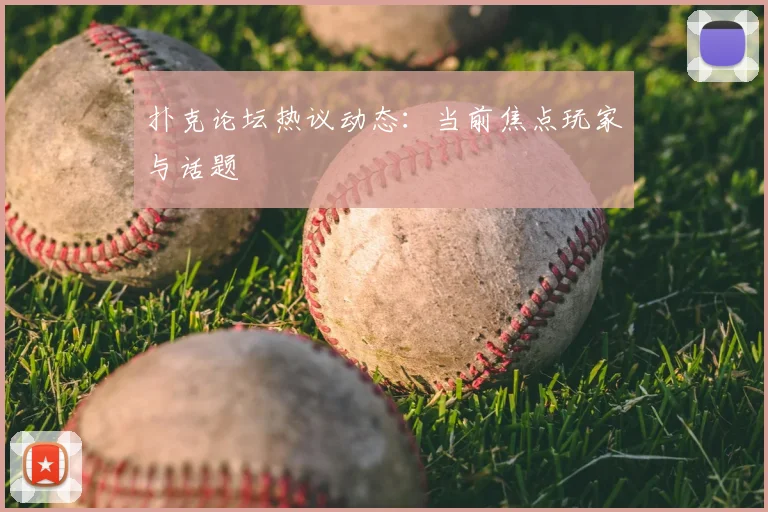 扑克论坛热议动态：当前焦点玩家与话题