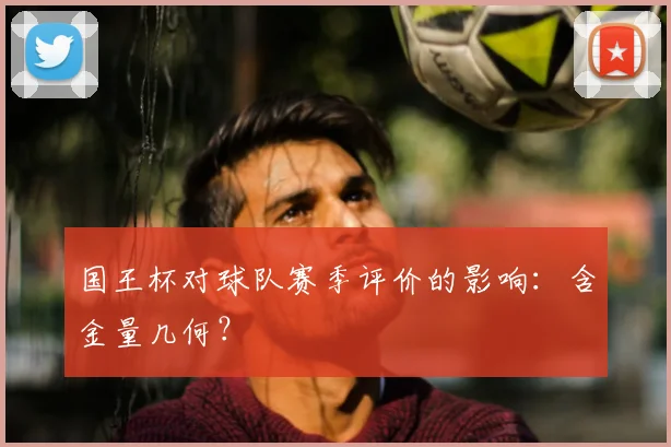 国王杯对球队赛季评价的影响：含金量几何？