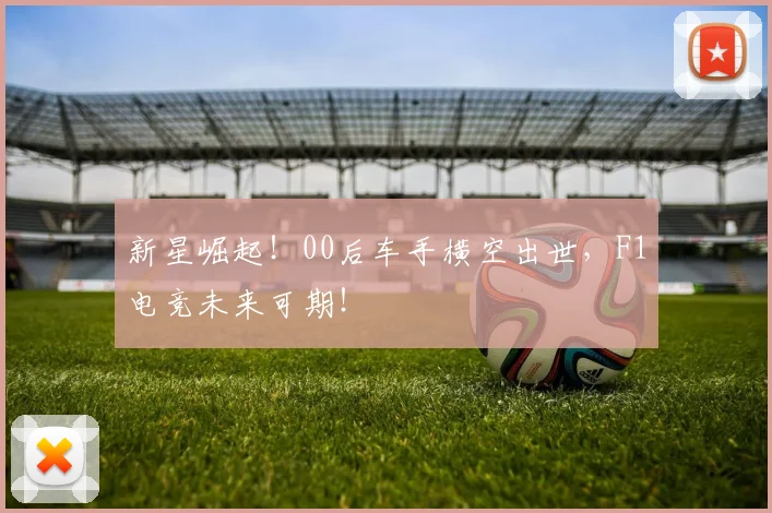 新星崛起！00后车手横空出世，F1电竞未来可期！