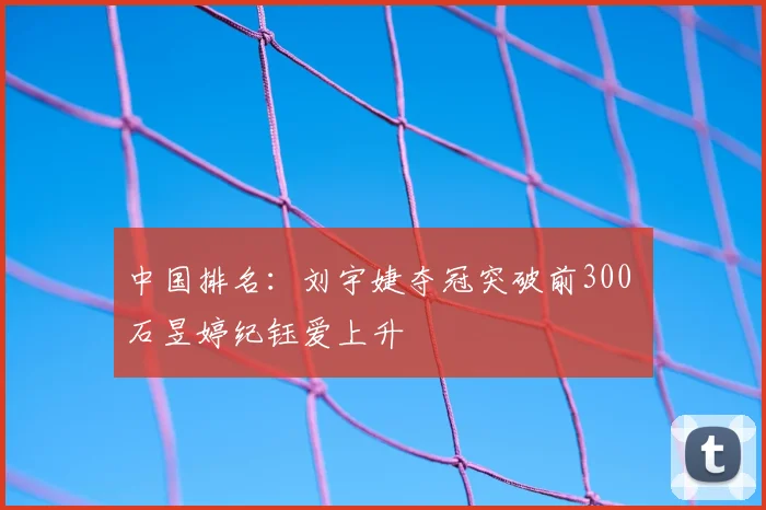 中国排名:刘宇婕夺冠突破前300 石昱婷纪钰爱上升