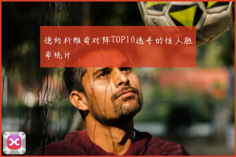 德约科维奇对阵TOP10选手的惊人胜率统计