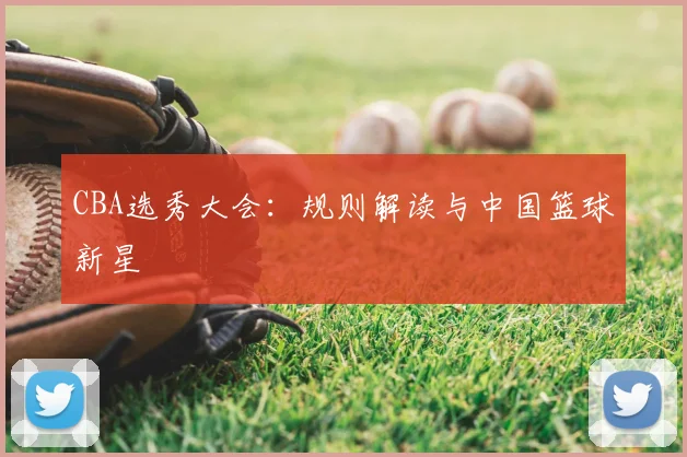 CBA选秀大会:规则解读与中国篮球新星