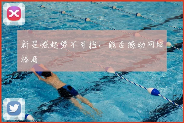 新星崛起势不可挡，能否撼动网坛格局