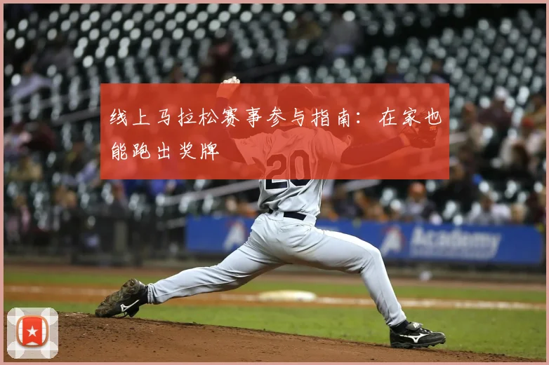 线上马拉松赛事参与指南:在家也能跑出奖牌