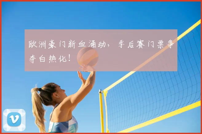 欧洲豪门新血涌动，季后赛门票争夺白热化！