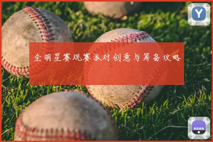 全明星赛观赛派对创意与筹备攻略